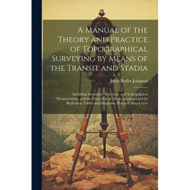 A Manual of the Theory and Practice of Topographical Surveying by Means of the Transit and Stadia: Including Secondary Base-Line and Triangulation Mea