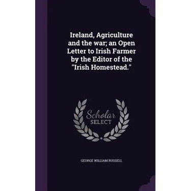 Ireland, Agriculture and the war; an Open Letter to Irish Farmer by the Editor of the "Irish Homestead."