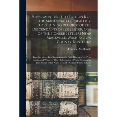 Supplement No. 1 to Edition B of the MacDonald Genealogy. Containing Records of the Descendants of Jesse Peter, One of the Pioneer Settlers Near Mackv