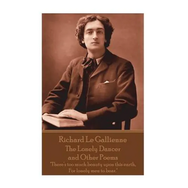 Richard Le Gaillienne - The Lonely Dancer and Other Poems: "There's too much beauty upon this earth, For lonely men to bear."