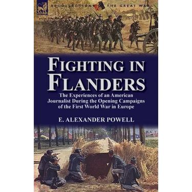 Fighting in Flanders: The Experiences of an American Journalist During the Opening Campaigns of the First World War in Europe