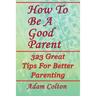 How To Be A Good Parent: 323 Great Tips For Better Parenting
