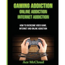 Gaming Addiction: Online Addiction: Internet Addiction: How To Overcome Video Game, Internet, And Online Addiction