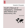 Youth's Manual of Geography, Combined with History and Astronomy, Etc.