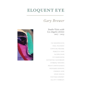 Eloquent Eye: Studio Visits with Artists of Los Angeles 2017 - 2023
