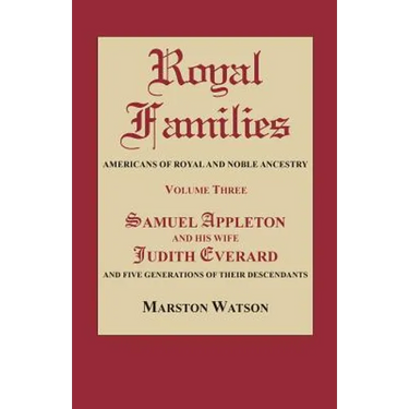 Royal Families: Americans of Royal and Noble Ancestry. Volume Three: Samuel Appleton and His Wife Judith Everard and Five Generations