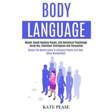 Body Language: Master Speed Reading People, and Behavioral Psychology Using Nlp, Emotional Intelligence and Persuasion (Master the Mental Game to Infl