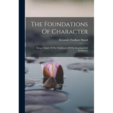 The Foundations Of Character: Being A Study Of The Tendencies Of The Emotions And Sentiments
