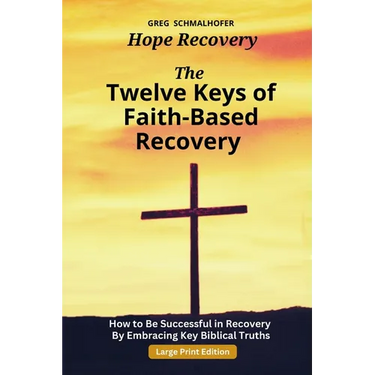 The Twelve Keys of Faith-Based Recovery: How to Be Successful in Recovery By Embracing Key Biblical Truths