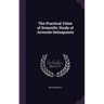 The Practical Value of Scientific Study of Juvenile Delinquents