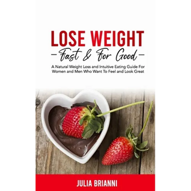 Lose Weight Fast & For Good: A Natural Weight Loss & Intuitive Eating Guide For Women and Men Who Want to Feel & Look Great