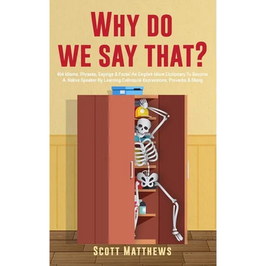 Why Do We Say That? - 404 Idioms, Phrases, Sayings & Facts! An English Idiom Dictionary To Become A Native Speaker By Learning Colloquial Expressions,