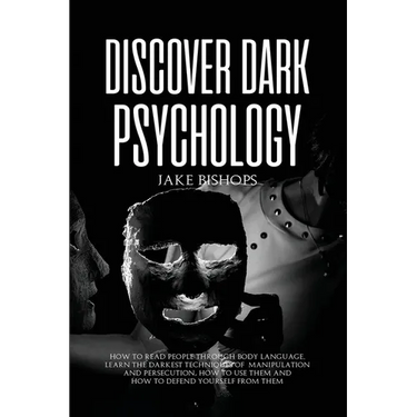 Discover Dark Psychology: How to Read People Through Body Language. Learn the Darkest Techniques of Manipulation and Persecution, How to Use Them and