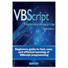 VBScript Programming Success in a Day: Beginner's Guide to Fast, Easy and Efficient Learning of VBScript Programming