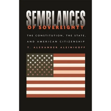 Semblances of Sovereignty: The Constitution, the State, and American Citizenship