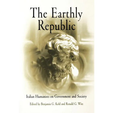 The Earthly Republic: Italian Humanists on Government and Society