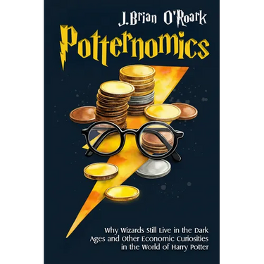 Potternomics: Why Wizards Still Live in the Dark Ages and Other Economic Curiosities in the World of Harry Potter