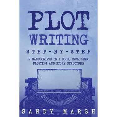 Plot Writing: Step-by-Step - 2 Manuscripts in 1 Book - Essential Plot Ideas, Plot Hooks and Plot Structure Tricks Any Writer Can Lea