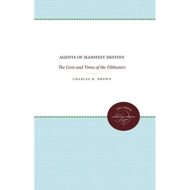 Agents of Manifest Destiny: The Lives and Times of the Filibusters