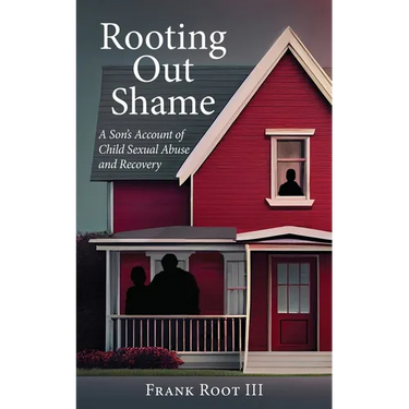 Rooting Out Shame: A Son's Account of Child Sexual Abuse and Recovery
