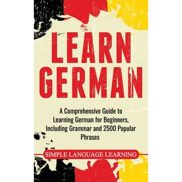 Learn German: A Comprehensive Guide to Learning German for Beginners, Including Grammar and 2500 Popular Phrases