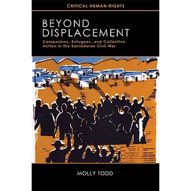 Beyond Displacement: Campesinos, Refugees, and Collective Action in the Salvadoran Civil War