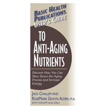 User's Guide to Anti-Aging Nutrients: Discover How You Can Slow Down the Aging Process and Increase Energy