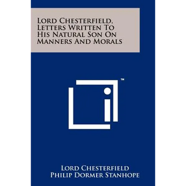 Lord Chesterfield, Letters Written To His Natural Son On Manners And Morals