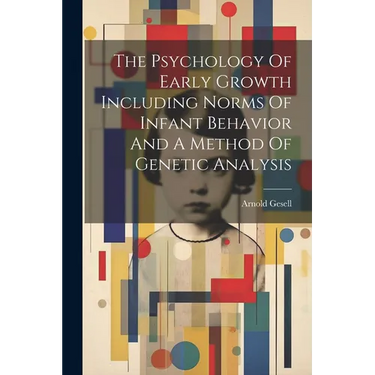 The Psychology Of Early Growth Including Norms Of Infant Behavior And A Method Of Genetic Analysis