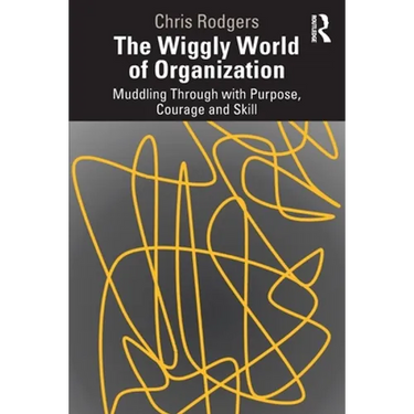 The Wiggly World of Organization: Muddling Through with Purpose, Courage and Skill