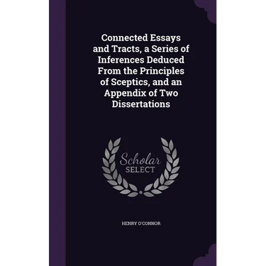 Connected Essays and Tracts, a Series of Inferences Deduced From the Principles of Sceptics, and an Appendix of Two Dissertations