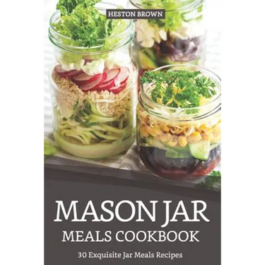 Mason Jar Meals Cookbook: 30 Exquisite Jar Meals Recipes
