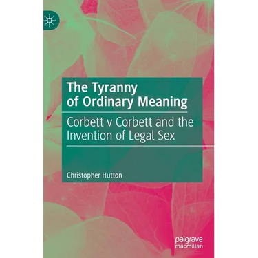 The Tyranny of Ordinary Meaning: Corbett V Corbett and the Invention of Legal Sex