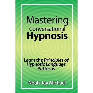 Mastering Conversational Hypnosis: Learn the Principles of Hypnotic Language Patterns