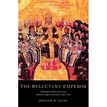The Reluctant Emperor: A Biography of John Cantacuzene, Byzantine Emperor and Monk, C.1295 1383