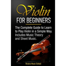 Violin for Beginners: The Complete Guide to Learn to Play Violin in a Simple Way. Includes Music Theory and Sheet Music