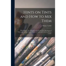 Hints on Tints and How to mix Them: Illustrated by One Hundred and Seventy-five Specimens of Tints, With an Introductory Essay on Color and Colors by
