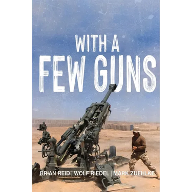 With A Few Guns: The Royal Regiment of Canadian Artillery in Afghanistan - Volume I - 2002-2006