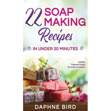 22 Soap Making Recipes in Under 20 Minutes: Natural Beautiful Soaps from Home with Coloring and Fragrance