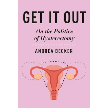 Get It Out: On the Politics of Hysterectomy