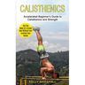 Calisthenics: Get the Body of a Greek God Without Ever Leaving Your House (Accelerated Beginner's Guide to Calisthenics and Strength)