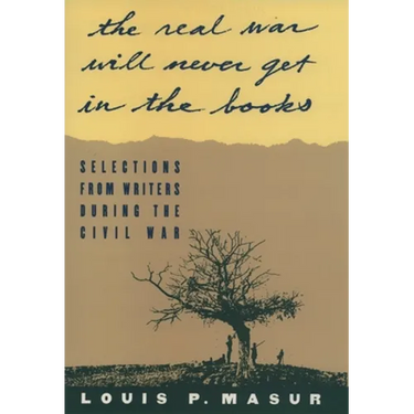 The Real War Will Never Get in the Books: Selections from Writers During the Civil War