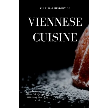Cultural History of Viennese Cuisine: Recipes and anecdotes from the time of the Habsburg Monarchy