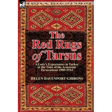 The Red Rugs of Tarsus: A Lady's Experiences in Turkey at the Time of the Armenian Persecutions 1909-1914