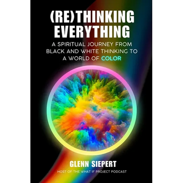 (Re)Thinking Everything: A Spiritual Journey From Black and White Thinking to a World of Color