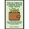 The Ultimate Career Guide For Teens: The 3-Step Blueprint for High Schoolers to Find Their Ideal, High-Paying Career Path Without Stress