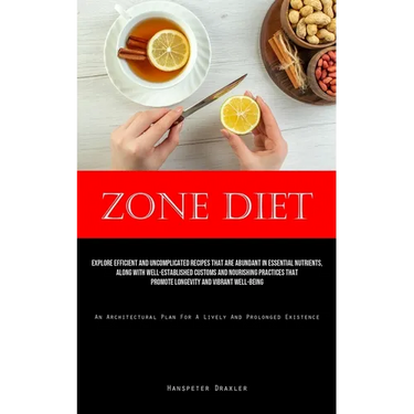 Zone Diet: Explore Efficient And Uncomplicated Recipes That Are Abundant In Essential Nutrients, Along With Well-Established Customs And Nourishing Pr