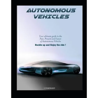 Autonomous Vehicles: Your Ultimate Guide to the Past, Present and Future of Autonomous Vehicles