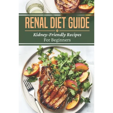 Renal Diet Guide: Kidney-Friendly Recipes For Beginners: Renal Diet Cuisine