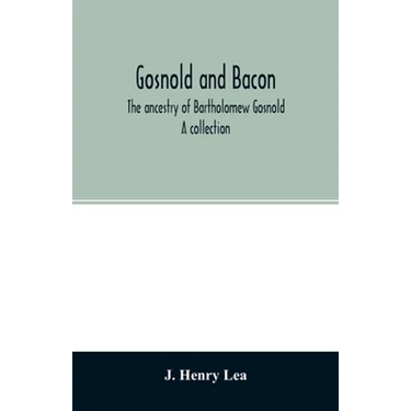 Gosnold and Bacon. The ancestry of Bartholomew Gosnold. A collection